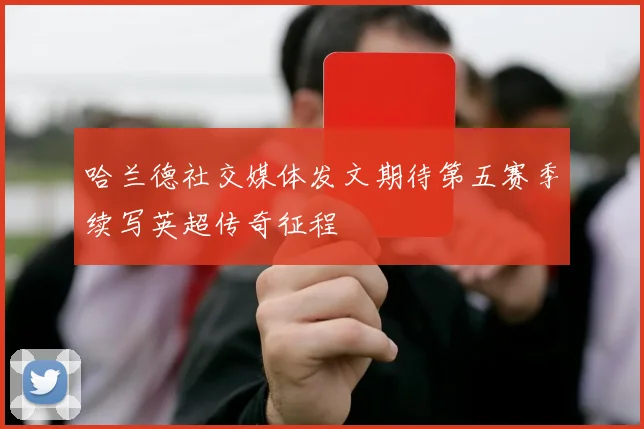 哈兰德社交媒体发文期待第五赛季续写英超传奇征程