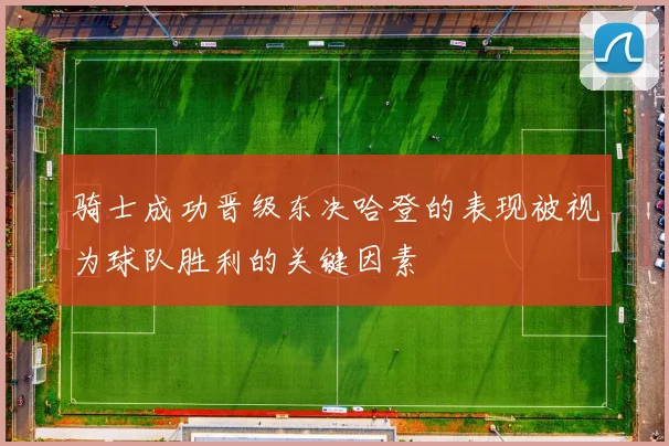 骑士成功晋级东决哈登的表现被视为球队胜利的关键因素