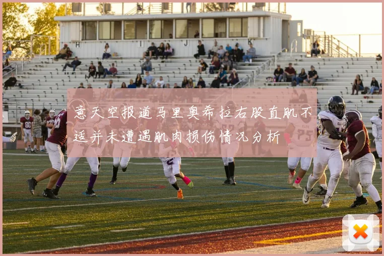 意天空报道马里奥希拉右股直肌不适并未遭遇肌肉损伤情况分析