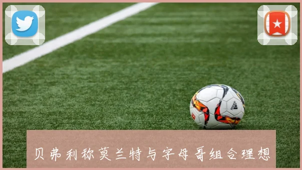 贝弗利称莫兰特与字母哥组合理想雄鹿生活专注于训练与比赛