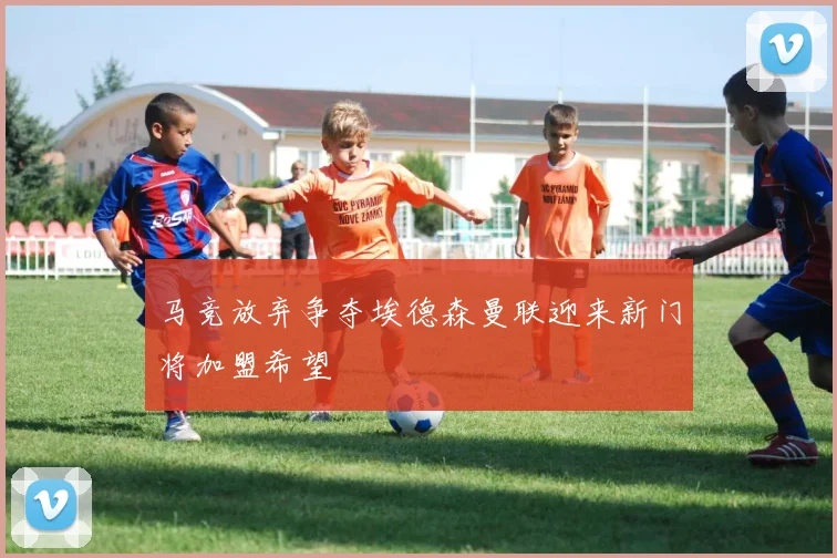 马竞放弃争夺埃德森曼联迎来新门将加盟希望