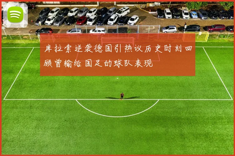 库拉索逆袭德国引热议历史时刻回顾曾输给国足的球队表现