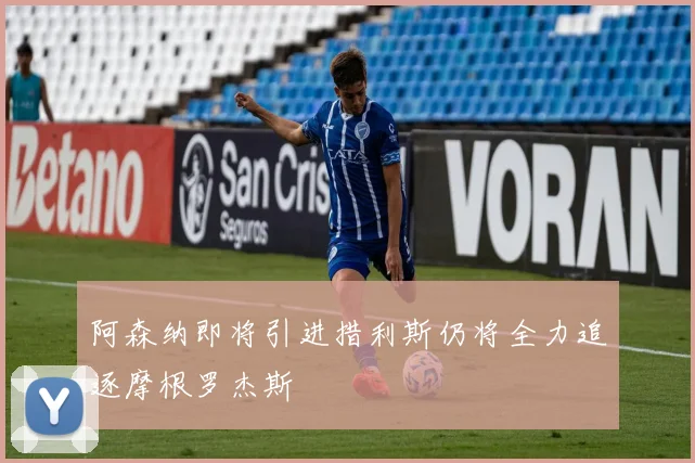 阿森纳即将引进措利斯仍将全力追逐摩根罗杰斯