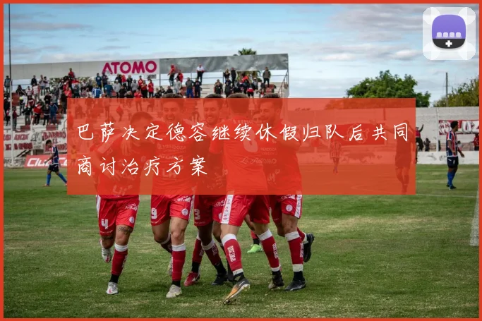 巴萨决定德容继续休假归队后共同商讨治疗方案