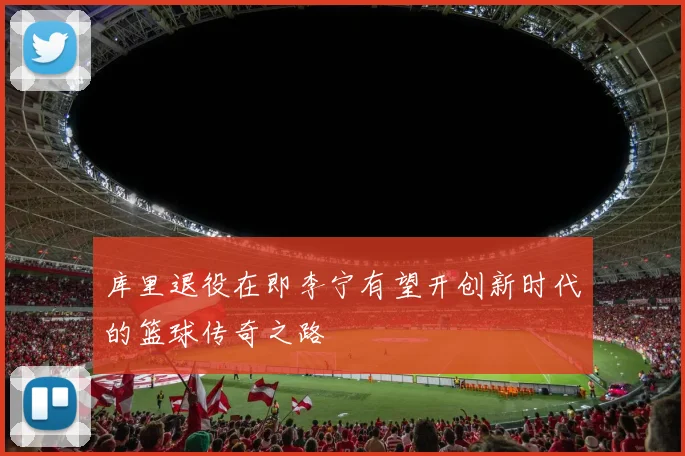 库里退役在即李宁有望开创新时代的篮球传奇之路
