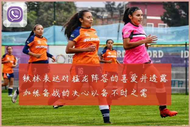 铁林表达对猛龙阵容的喜爱并透露加练备战的决心以备不时之需