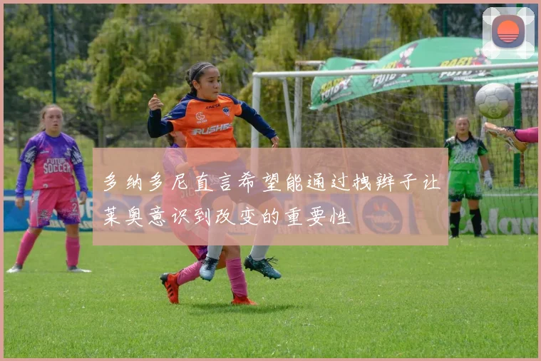 多纳多尼直言希望能通过拽辫子让莱奥意识到改变的重要性