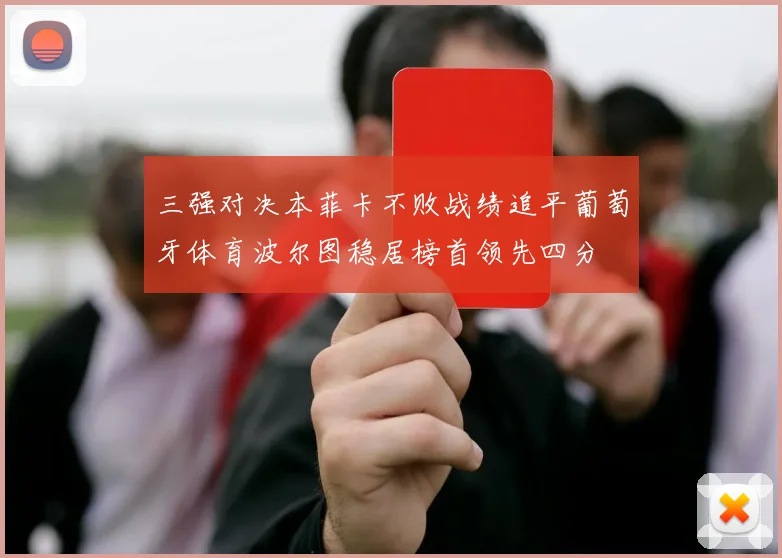 三强对决本菲卡不败战绩追平葡萄牙体育波尔图稳居榜首领先四分
