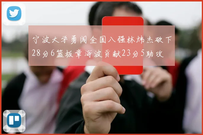 宁波大学勇闯全国八强林炜杰砍下28分6篮板章海波贡献23分5助攻