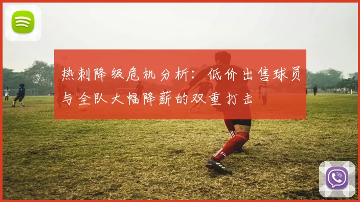 热刺降级危机分析：低价出售球员与全队大幅降薪的双重打击