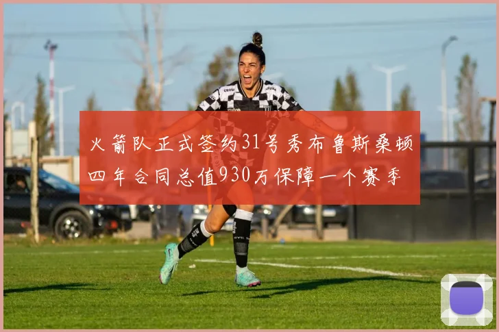 火箭队正式签约31号秀布鲁斯桑顿四年合同总值930万保障一个赛季