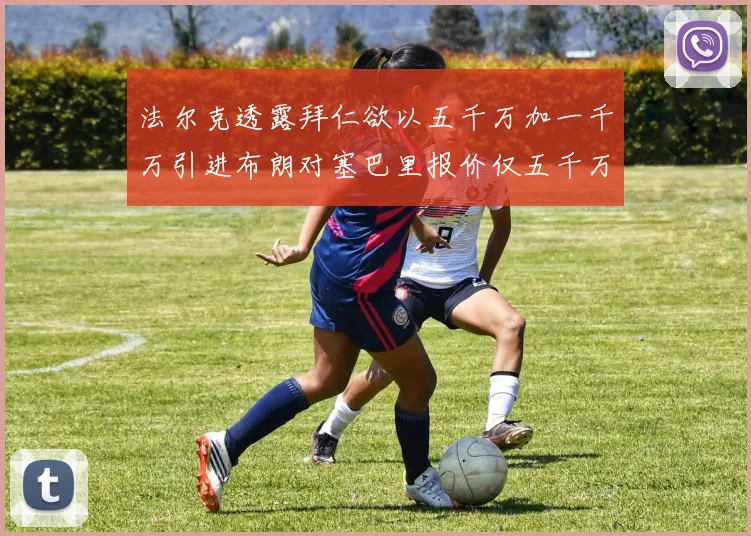 法尔克透露拜仁欲以五千万加一千万引进布朗对塞巴里报价仅五千万